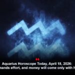 Aquarius Horoscope Today, April 18, 2026: Work demands effort, and money will come only with hard work