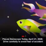 Pisces Horoscope Today, April 21, 2026: Drive carefully to avoid fear of accident