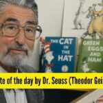 Quote of the day by Dr. Seuss (Theodor Geisel), “I have heard there are troubles of more than one kind. Some come from ahead and some…” |