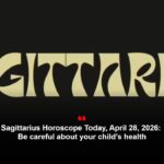 Sagittarius Horoscope Today, April 28, 2026: Be careful about your child’s health
