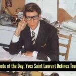 Fashion quote of the day: “Fashions fade, style is eternal.” —Yves Saint Laurent