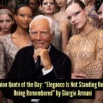 Fashion quote of the day – “Elegance is not standing out, but being remembered.” —Giorgio Armani